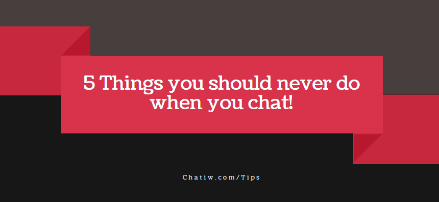 5 Things you should never do when you chat!